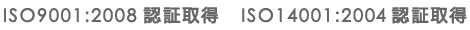 ISO9001:2008認証取得　ISO14001:2004認証取得